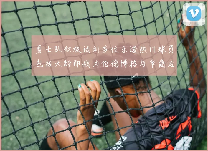 勇士队积极试训多位乐透热门球员包括大龄即战力伦德博格与华裔后卫伯里斯